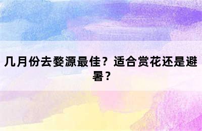 几月份去婺源最佳？适合赏花还是避暑？