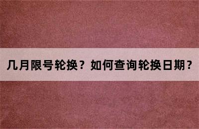 几月限号轮换？如何查询轮换日期？