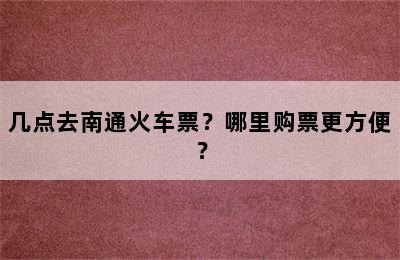 几点去南通火车票？哪里购票更方便？