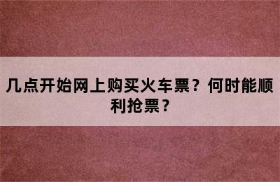 几点开始网上购买火车票？何时能顺利抢票？
