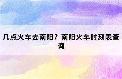 几点火车去南阳？南阳火车时刻表查询