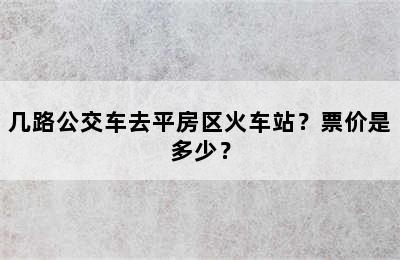 几路公交车去平房区火车站？票价是多少？