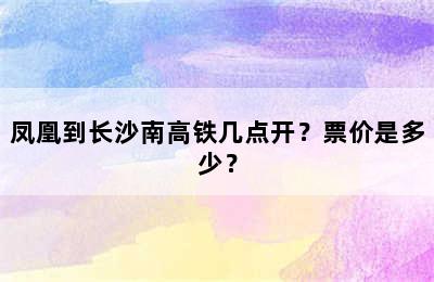 凤凰到长沙南高铁几点开？票价是多少？