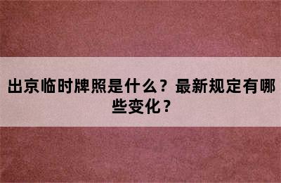 出京临时牌照是什么？最新规定有哪些变化？