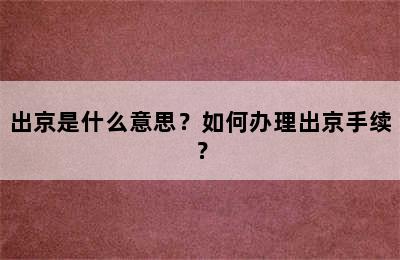 出京是什么意思？如何办理出京手续？