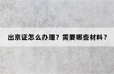 出京证怎么办理？需要哪些材料？