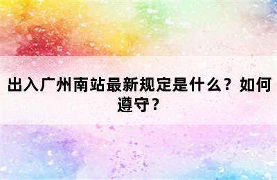 出入广州南站最新规定是什么？如何遵守？