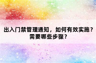 出入门禁管理通知，如何有效实施？需要哪些步骤？