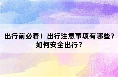 出行前必看！出行注意事项有哪些？如何安全出行？