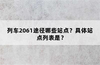 列车2061途径哪些站点？具体站点列表是？