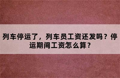 列车停运了，列车员工资还发吗？停运期间工资怎么算？