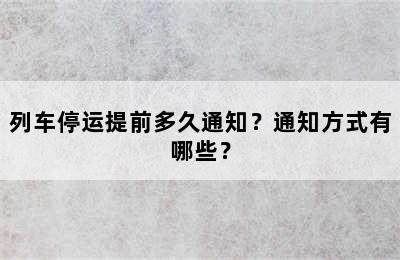 列车停运提前多久通知？通知方式有哪些？