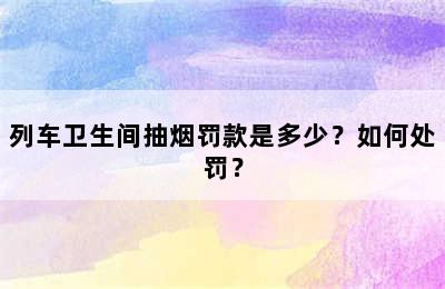列车卫生间抽烟罚款是多少？如何处罚？