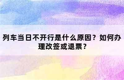 列车当日不开行是什么原因？如何办理改签或退票？