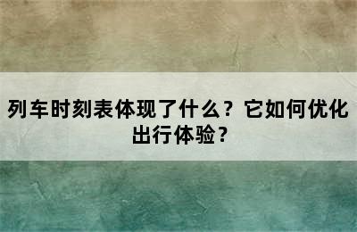 列车时刻表体现了什么？它如何优化出行体验？