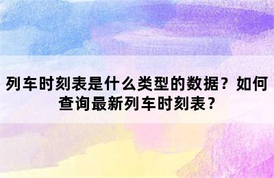 列车时刻表是什么类型的数据？如何查询最新列车时刻表？