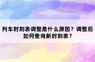 列车时刻表调整是什么原因？调整后如何查询新时刻表？