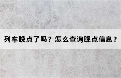 列车晚点了吗？怎么查询晚点信息？
