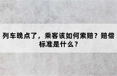 列车晚点了，乘客该如何索赔？赔偿标准是什么？