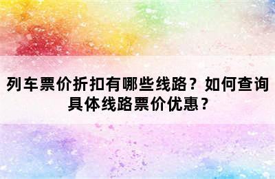 列车票价折扣有哪些线路？如何查询具体线路票价优惠？