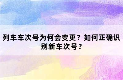 列车车次号为何会变更？如何正确识别新车次号？