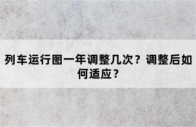 列车运行图一年调整几次？调整后如何适应？