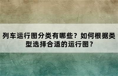 列车运行图分类有哪些？如何根据类型选择合适的运行图？
