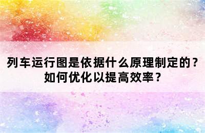 列车运行图是依据什么原理制定的？如何优化以提高效率？