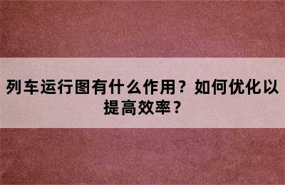 列车运行图有什么作用？如何优化以提高效率？