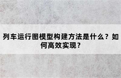 列车运行图模型构建方法是什么？如何高效实现？