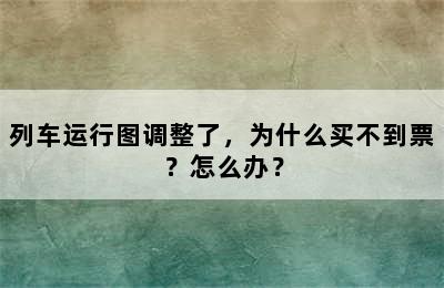 列车运行图调整了，为什么买不到票？怎么办？