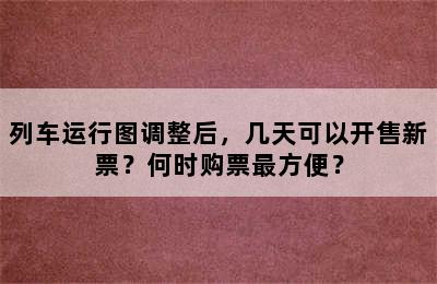 列车运行图调整后，几天可以开售新票？何时购票最方便？