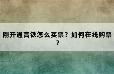 刚开通高铁怎么买票？如何在线购票？