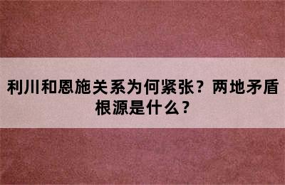 利川和恩施关系为何紧张？两地矛盾根源是什么？