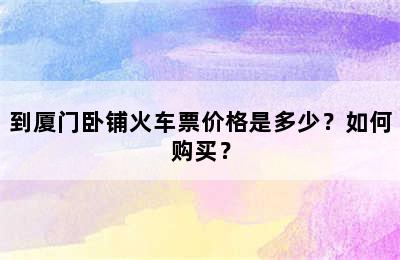 到厦门卧铺火车票价格是多少？如何购买？