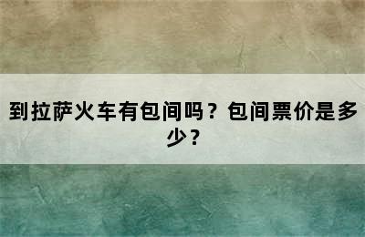 到拉萨火车有包间吗？包间票价是多少？