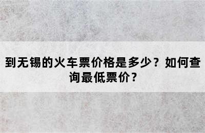 到无锡的火车票价格是多少？如何查询最低票价？