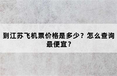 到江苏飞机票价格是多少？怎么查询最便宜？