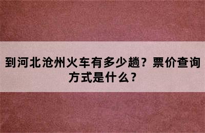 到河北沧州火车有多少趟？票价查询方式是什么？