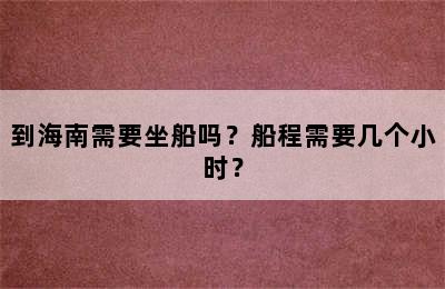 到海南需要坐船吗？船程需要几个小时？