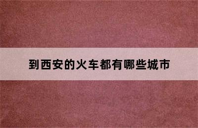 到西安的火车都有哪些城市