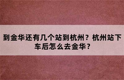 到金华还有几个站到杭州？杭州站下车后怎么去金华？