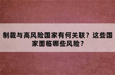 制裁与高风险国家有何关联？这些国家面临哪些风险？