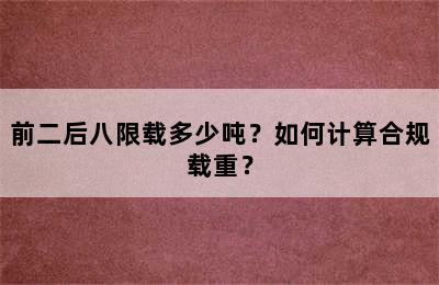前二后八限载多少吨？如何计算合规载重？