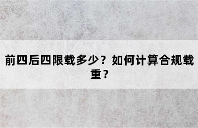 前四后四限载多少？如何计算合规载重？