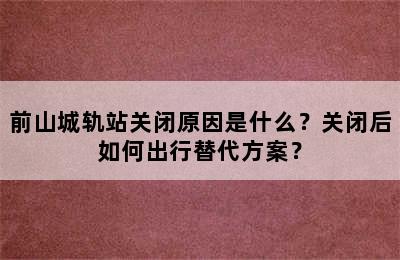 前山城轨站关闭原因是什么？关闭后如何出行替代方案？