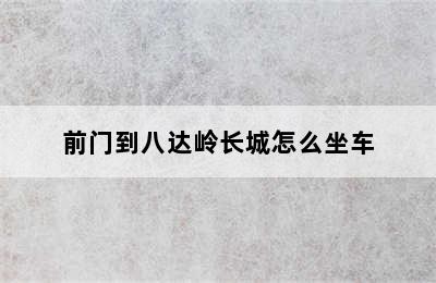 前门到八达岭长城怎么坐车