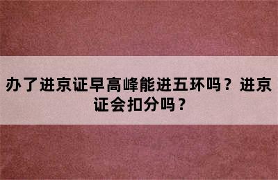 办了进京证早高峰能进五环吗？进京证会扣分吗？