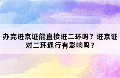 办完进京证能直接进二环吗？进京证对二环通行有影响吗？