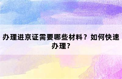 办理进京证需要哪些材料？如何快速办理？